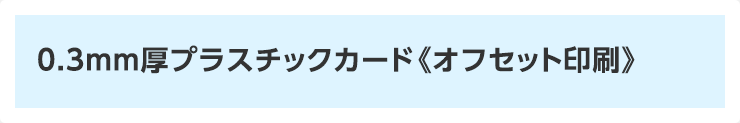 0.3mm厚プラスチックカード《オフセット印刷》