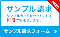 サンプル請求 サンプルカードをセットにして無償でお送りします。 サンプル請求フォーム